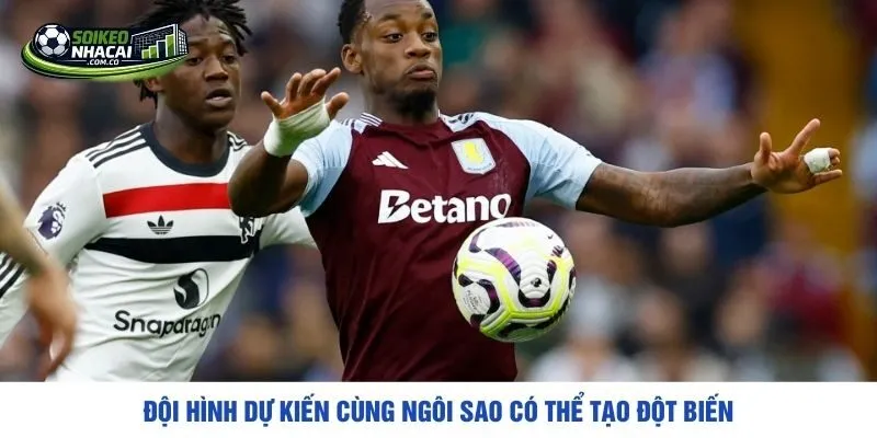 Đội hình dự kiến cùng ngôi sao có thể tạo đột biến